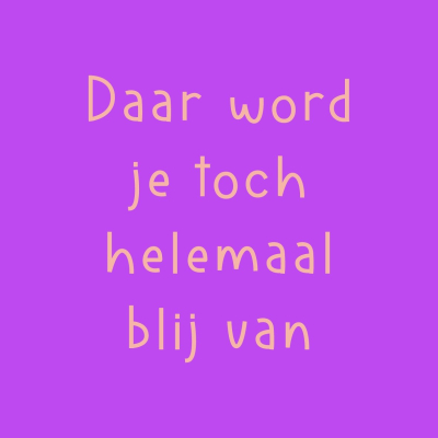 Daar Word Je Toch Blij Van