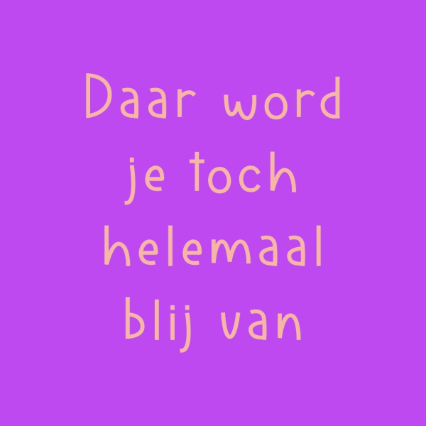 Tegeltje Daar Word Je Toch Blij Van