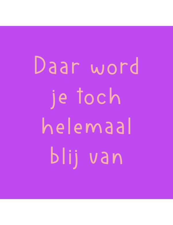 Tegeltje Daar Word Je Toch Blij Van